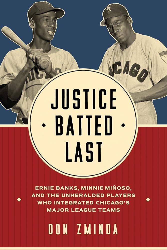 Justice Batted Last: Ernie Banks, Minnie Miñoso, and the Unheralded Players Who Integrated Chicago's Major League Teams cover image