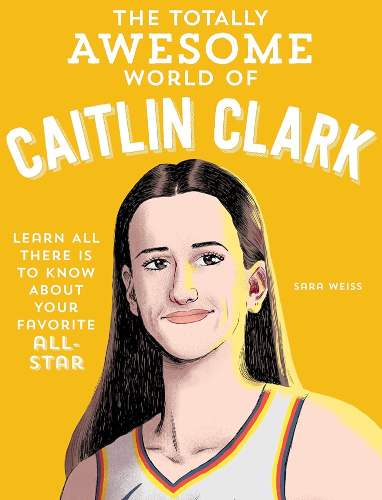 The Totally Awesome World of Caitlin Clark: Learn All There Is to Know about Your Favorite All-Star cover image
