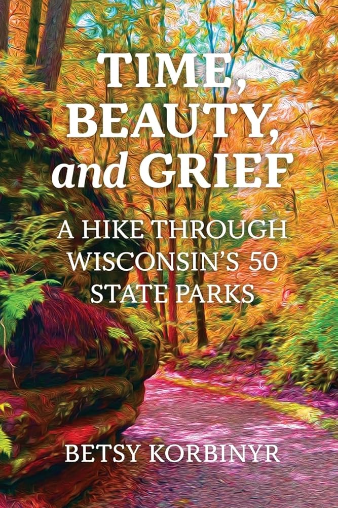 Time, Beauty, and Grief: A Hike Through Wisconsin's 50 State Parks cover image