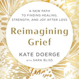 Reimagining Grief: A New Path to Finding Healing, Strength, and Joy after Loss cover image
