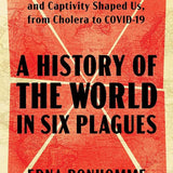 A History of the World in Six Plagues: How Contagion, Class, and Captivity Shaped Us, from Cholera to COVID-19 cover image