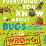Everything You Know About Bugs (and Other Tiny Creatures) is Wrong! (Everything You Know About… Is Wrong, 2) cover image