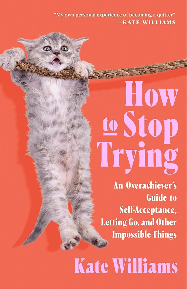 How to Stop Trying: An Overachiever’s Guide to Self-Acceptance, Letting Go, and Other Impossible Things cover image
