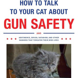 How to Talk to Your Cat About Gun Safety: And Abstinence, Drugs, Satanism, and Other Dangers That Threaten Their Nine Lives cover image