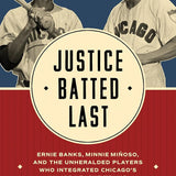 Justice Batted Last: Ernie Banks, Minnie Miñoso, and the Unheralded Players Who Integrated Chicago's Major League Teams cover image