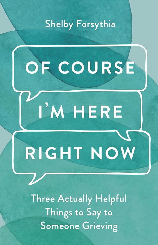 Of Course I'm Here Right Now: Three Actually Helpful Things to Say to Someone Grieving cover image