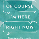 Of Course I'm Here Right Now: Three Actually Helpful Things to Say to Someone Grieving cover image
