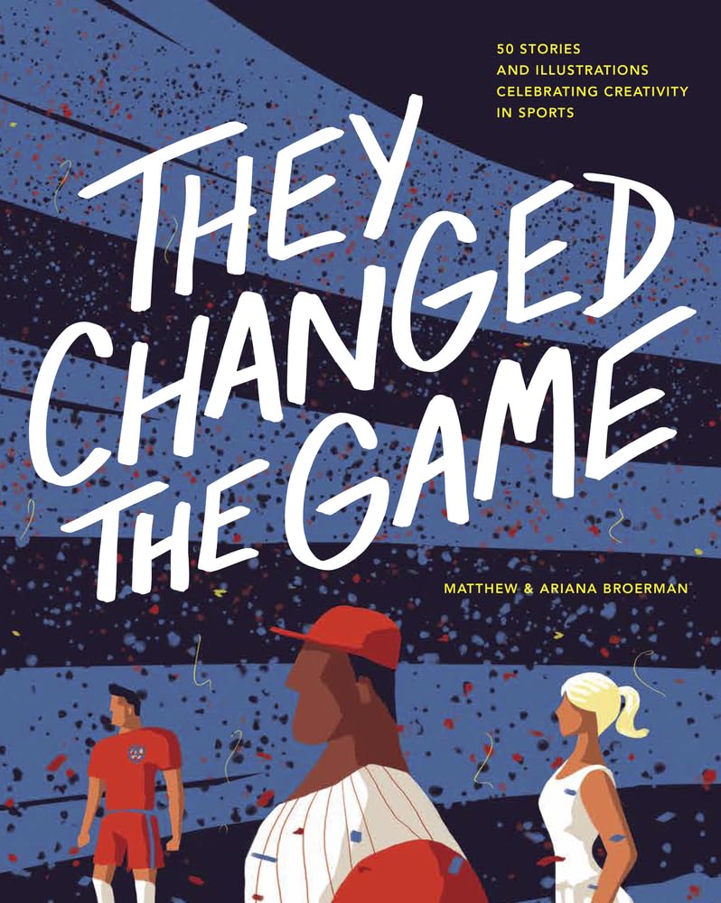 They Changed the Game: 50 Stories and Illustrations Celebrating Creativity in Sports cover image