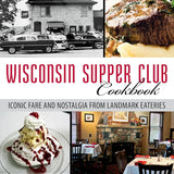 Wisconsin Supper Club Cookbook: Iconic Fare and Nostalgia from Landmark Eateries cover image